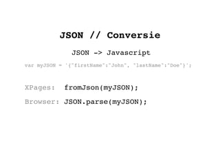 JSON // Conversie
               JSON -> Javascript
var myJSON = '{"firstName":"John", "lastName":"Doe"}';



XPages:     fromJson(myJSON);
Browser: JSON.parse(myJSON);
 