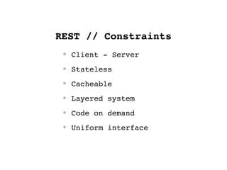REST // Constraints
 * Client - Server
 * Stateless
 * Cacheable
 * Layered system
 * Code on demand
 * Uniform interface
 
