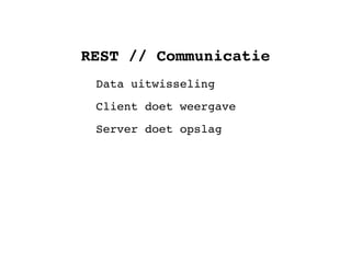 REST // Communicatie
 Data uitwisseling
 Client doet weergave
 Server doet opslag
 