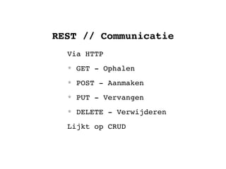 REST // Communicatie
  Via HTTP
  * GET - Ophalen
  * POST - Aanmaken
  * PUT - Vervangen
  * DELETE - Verwijderen
  Lijkt op CRUD
 