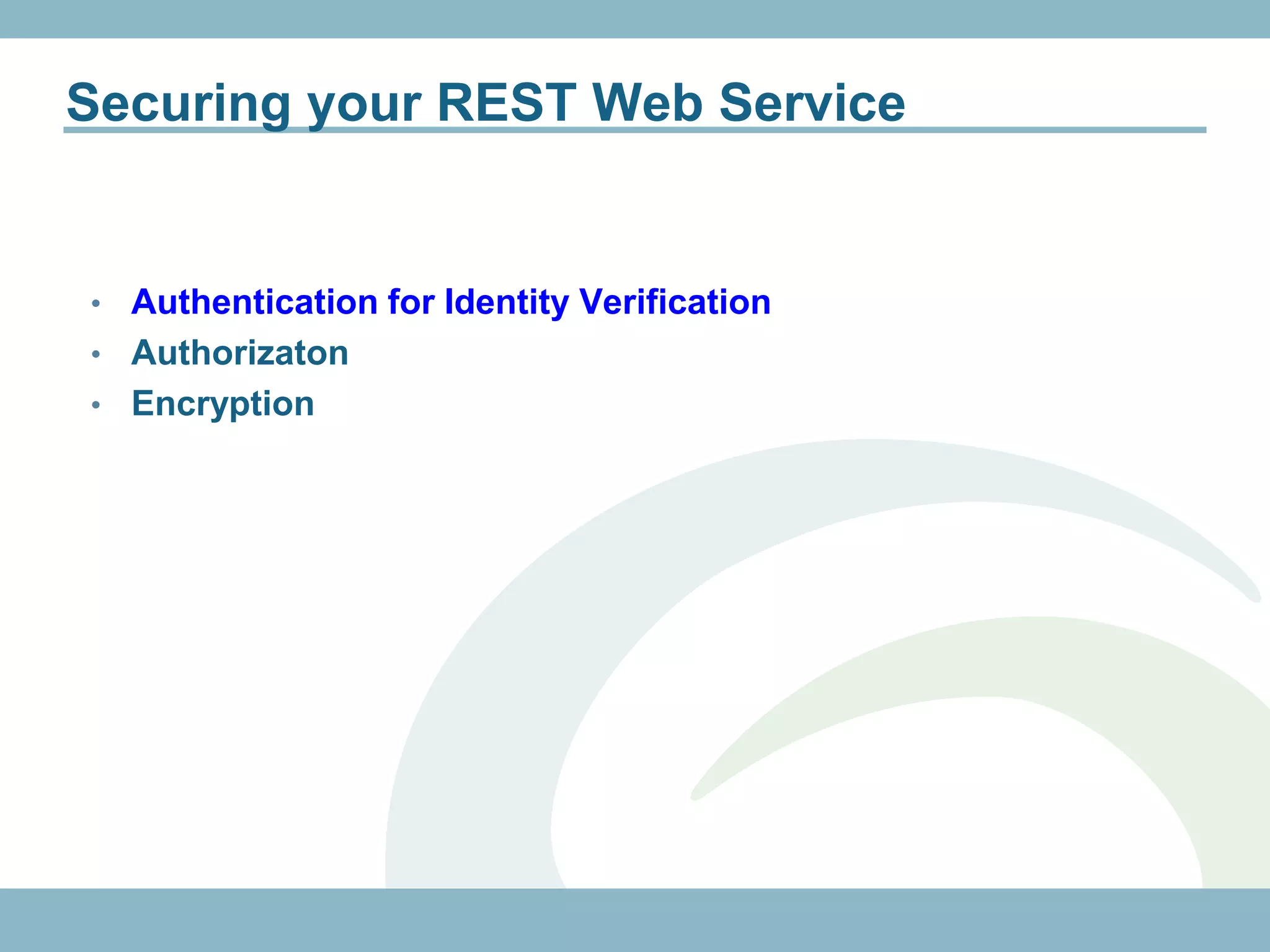 Securing your REST Web Service


• Authentication for Identity Verification
• Authorizaton
• Encryption
 