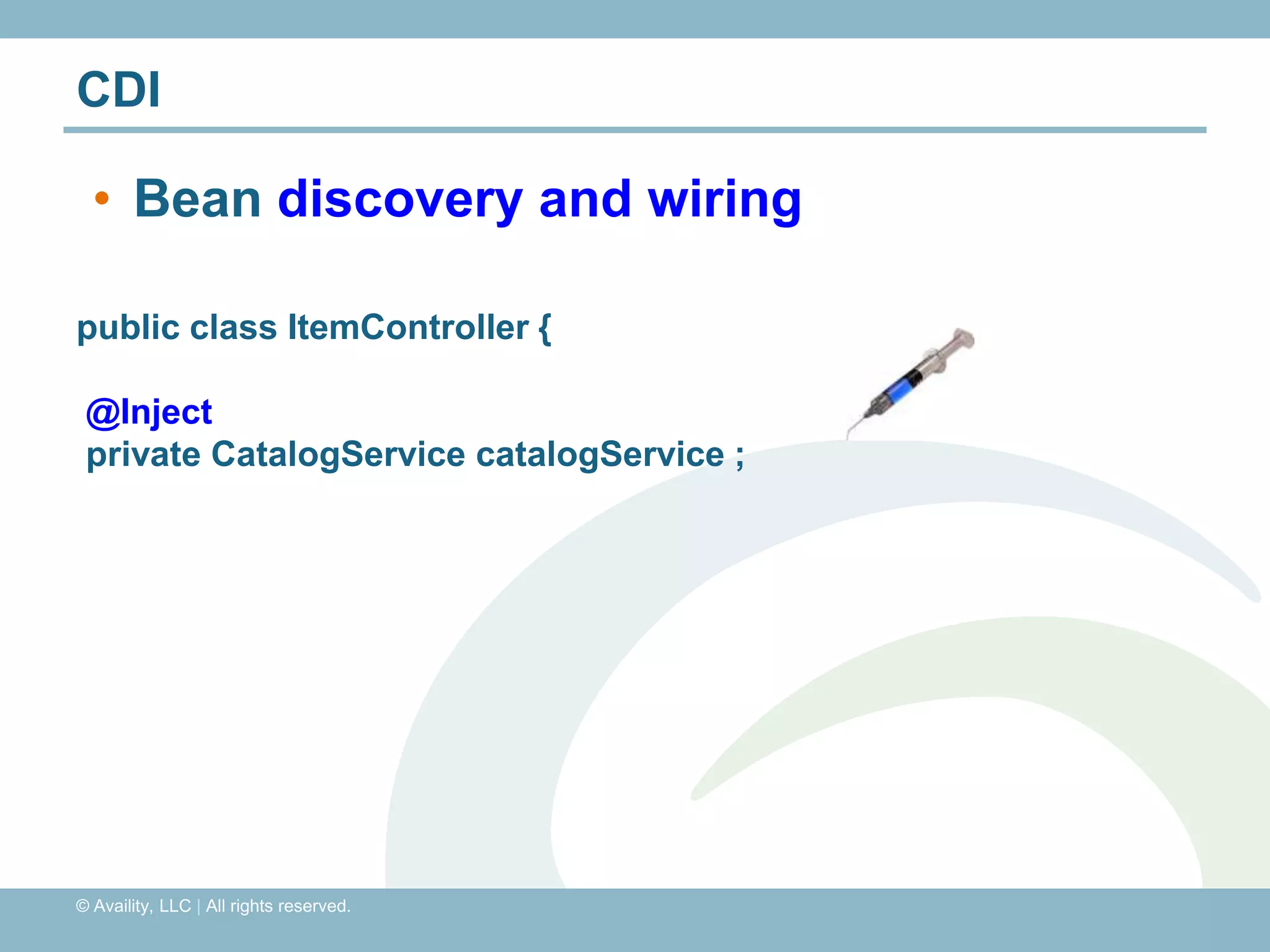 CDI

  • Bean discovery and wiring

public class ItemController {

 @Inject
 private CatalogService catalogService ;




© Availity, LLC | All rights reserved.
 