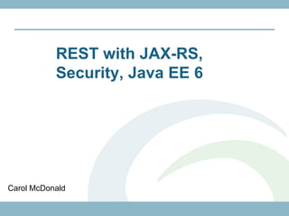 REST with JAX-RS,
           Security, Java EE 6




Carol McDonald
 