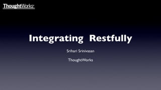 Integrating Restfully
       Srihari Srinivasan

       ThoughtWorks
 