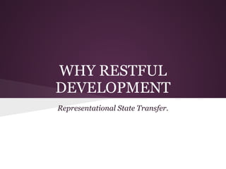 WHY RESTFUL
DEVELOPMENT
Representational State Transfer.
 