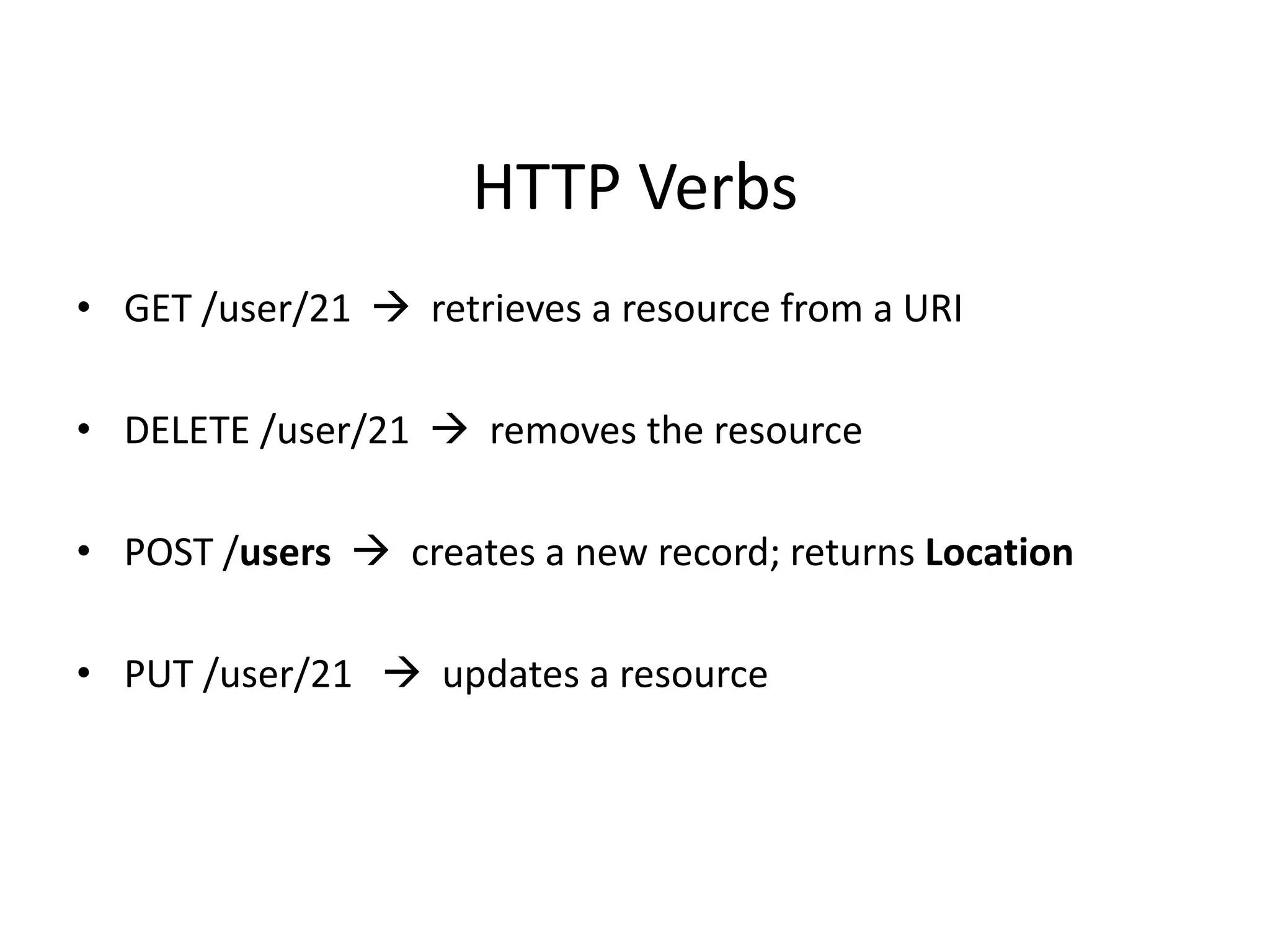 HTTP Verbs
• GET /user/21  retrieves a resource from a URI
• DELETE /user/21  removes the resource
• POST /users  creates a new record; returns Location
• PUT /user/21  updates a resource
 