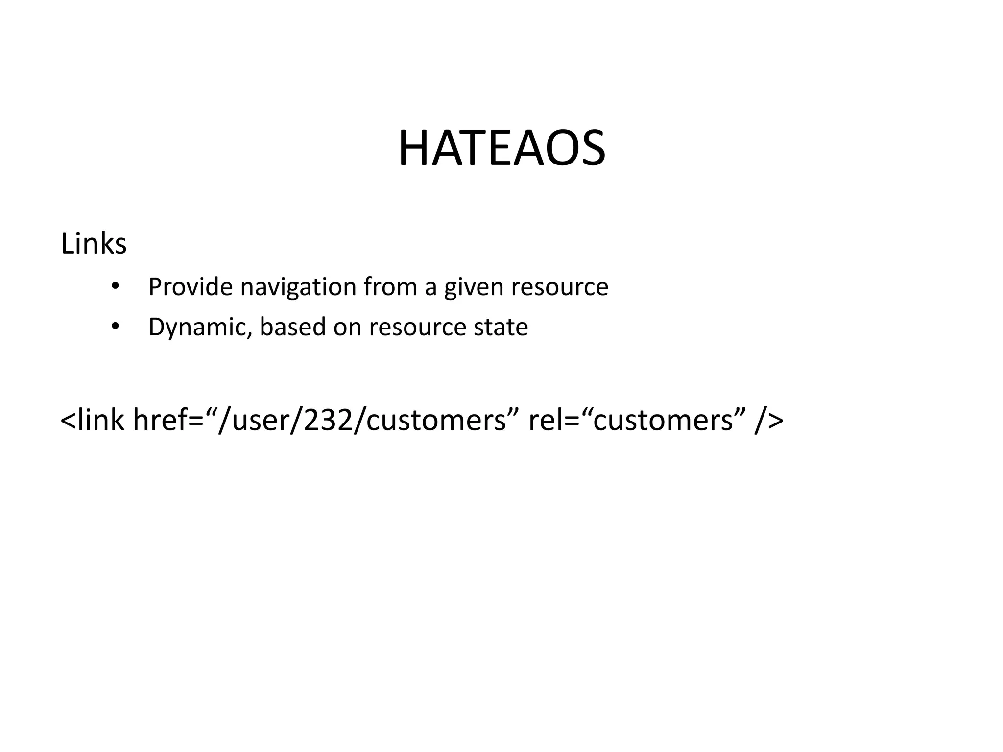 HATEAOS
Links
• Provide navigation from a given resource
• Dynamic, based on resource state
<link href=“/user/232/customers” rel=“customers” />
 