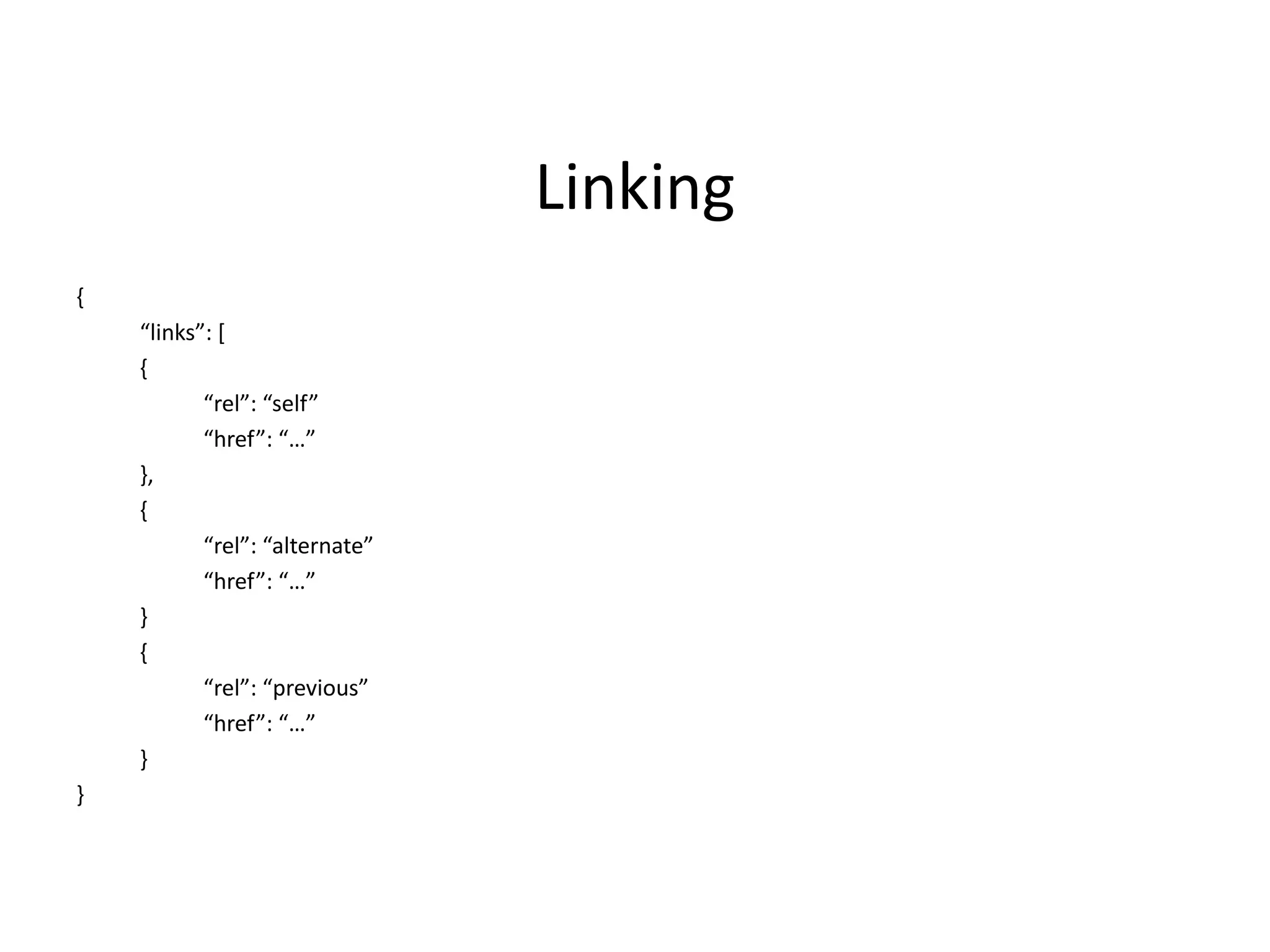 Linking
{
“links”: *
{
“rel”: “self”
“href”: “…”
},
{
“rel”: “alternate”
“href”: “…”
}
{
“rel”: “previous”
“href”: “…”
}
}
 