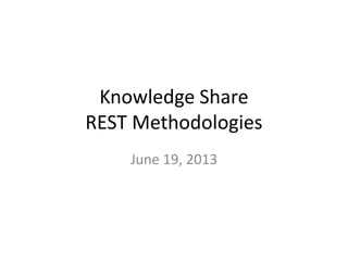 Knowledge Share
REST Methodologies
June 19, 2013
 