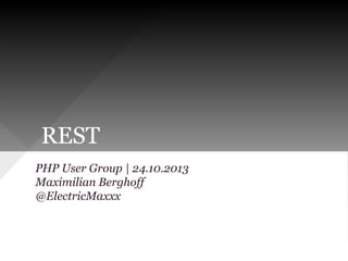 REST
PHP User Group | 24.10.2013
Maximilian Berghoff
@ElectricMaxxx

 
