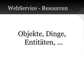 WebService - Resourcen

Objekte, Dinge,
Entitäten, ...

 