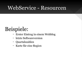 WebService - Resourcen

Beispiele:
–
–
–
–

Erster Eintrag in einem Webblog
letzte Softwareversion
Quartalszahlen
Karte für eine Region

 