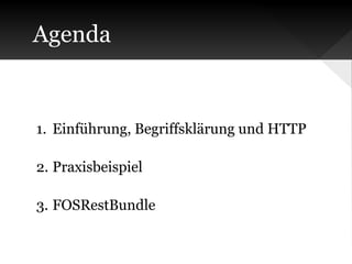 Agenda

1. Einführung, Begriffsklärung und HTTP
2. Praxisbeispiel
3. FOSRestBundle

 