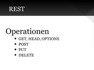 REST

Operationen
•
•
•
•

GET, HEAD, OPTIONS
POST
PUT
DELETE

 