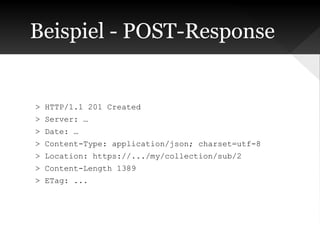 Beispiel - POST-Response

> HTTP/1.1 201 Created
> Server: …
> Date: …
> Content-Type: application/json; charset=utf-8
> Location: https://.../my/collection/sub/2
> Content-Length 1389
> ETag: ...

 