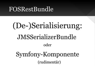 FOSRestBundle

(De-)Serialisierung:
JMSSerializerBundle
oder

Symfony-Komponente
(rudimentär)

 