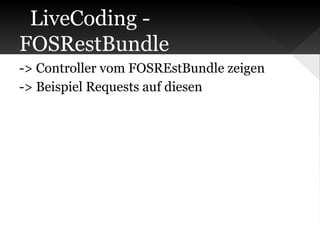 LiveCoding FOSRestBundle
-> Controller vom FOSREstBundle zeigen
-> Beispiel Requests auf diesen

 