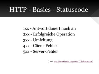 HTTP - Basics - Statuscode
1xx - Antwort dauert noch an
2xx - Erfolgreiche Operation
3xx - Umleitung
4xx - Client-Fehler
5xx - Server-Fehler
(Liste: http://de.wikipedia.org/wiki/HTTP-Statuscode)

 