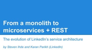 From a monolith to 
microservices + REST 
The evolution of LinkedIn’s service architecture 
by Steven Ihde and Karan Parikh (LinkedIn) 
 