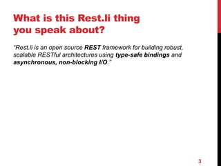 What is this Rest.li thing 
you speak about? 
“Rest.li is an open source REST framework for building robust, 
scalable RES...