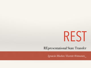 REST 
REpresentational State Transfer 
Ignacio Muñoz Vicente @imunoz_ 
 