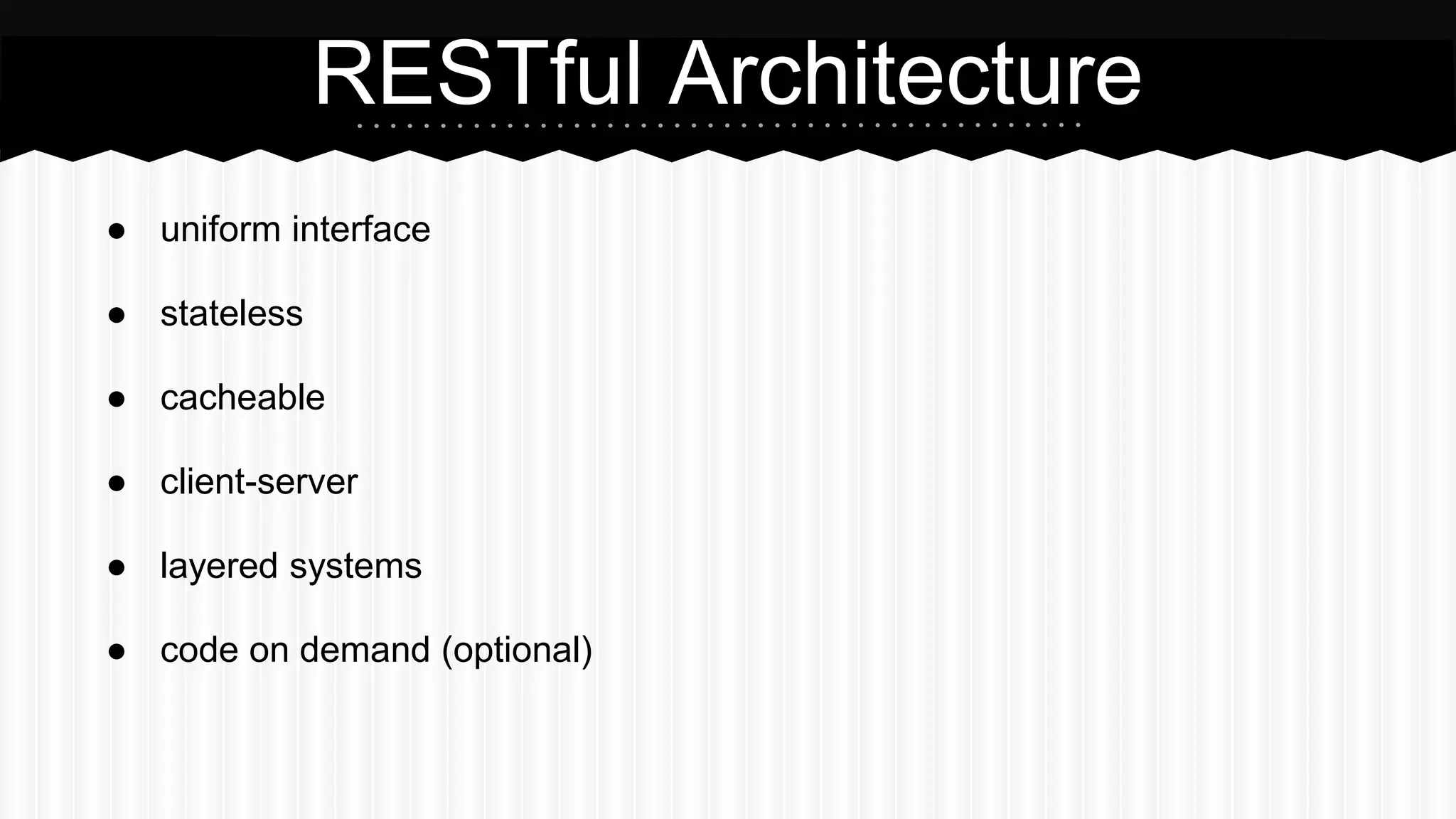 ● uniform interface
● stateless
● cacheable
● client-server
● layered systems
● code on demand (optional)
RESTful Architecture
 