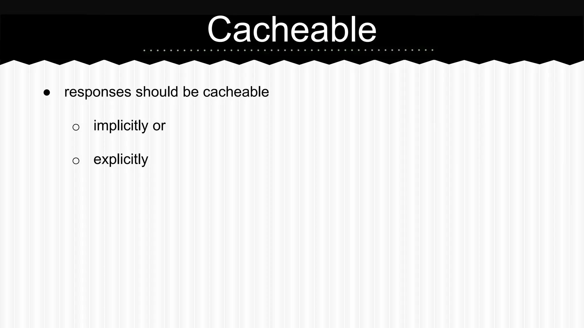 ● responses should be cacheable
o implicitly or
o explicitly
Cacheable
 
