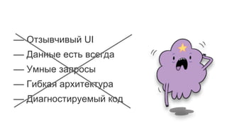 –– Отзывчивый UI
–– Данные есть всегда
–– Умные запросы
–– Гибкая архитектура
–– Диагностируемый код
 