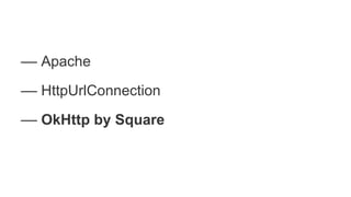 –– Apache
–– HttpUrlConnection
–– OkHttp by Square
 