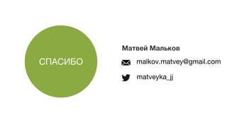 Матвей Мальков
malkov.matvey@gmail.com
matveyka_jj
СПАСИБО
 