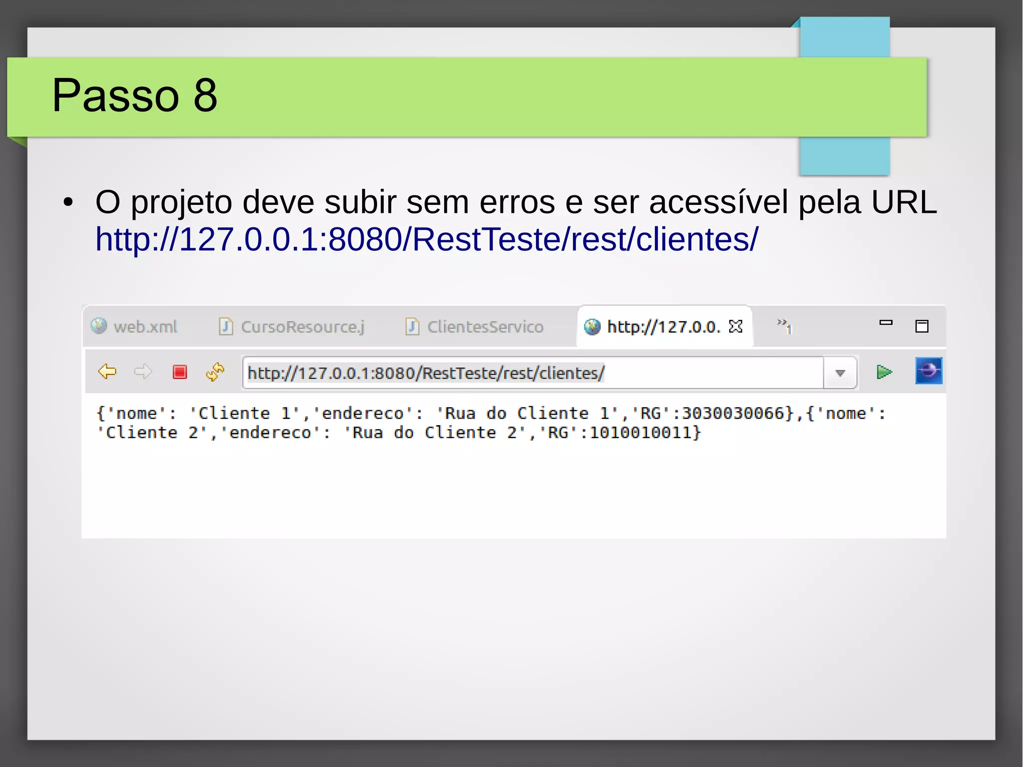 Passo 8
● O projeto deve subir sem erros e ser acessível pela URL
http://127.0.0.1:8080/RestTeste/rest/clientes/
 