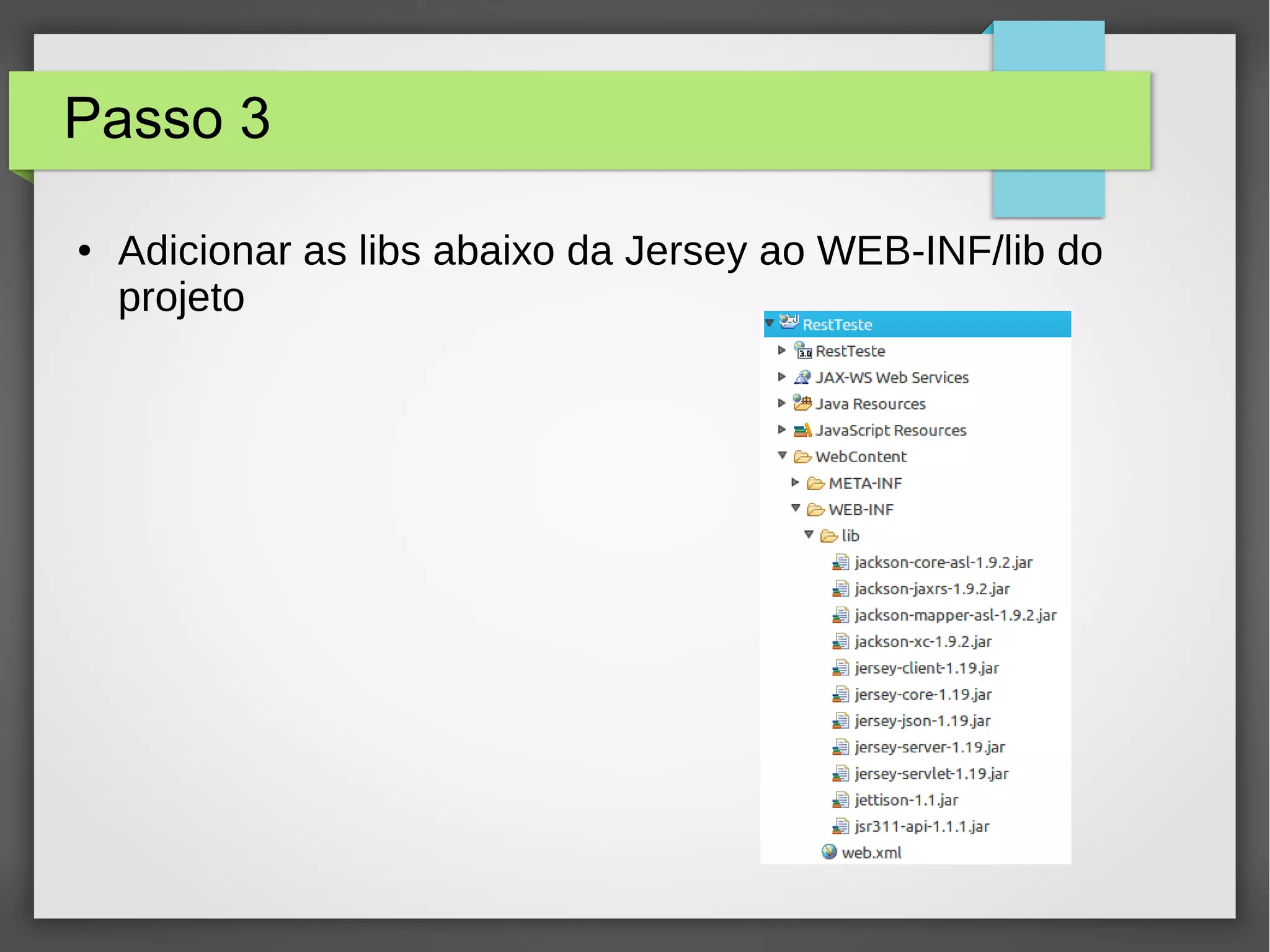Passo 3
● Adicionar as libs abaixo da Jersey ao WEB-INF/lib do
projeto
 