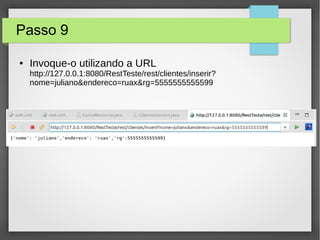 Passo 9
● Invoque-o utilizando a URL
http://127.0.0.1:8080/RestTeste/rest/clientes/inserir?
nome=juliano&endereco=ruax&rg=5555555555599
 