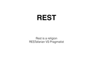 REST
Rest is a religion
RESTafarian VS Pragmatist
 