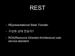 REST
• REpresentational State Transfer
• 구상화 상태 전송자?
• ROA(Resource Oriented Architecture) web
service standard
 