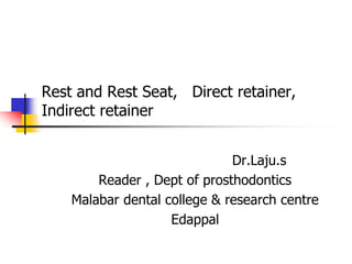 Rest and Rest Seat, Direct retainer,
Indirect retainer
Dr.Laju.s
Reader , Dept of prosthodontics
Malabar dental college & research centre
Edappal
 