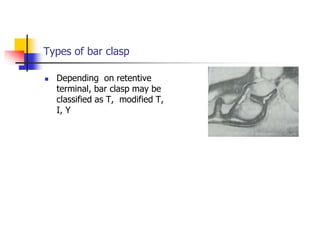 Types of bar clasp
 Depending on retentive
terminal, bar clasp may be
classified as T, modified T,
I, Y
 