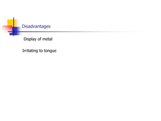 Disadvantages
Display of metal
Irritating to tongue
 