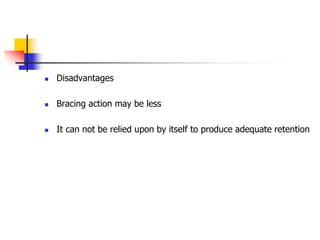  Disadvantages
 Bracing action may be less
 It can not be relied upon by itself to produce adequate retention
 