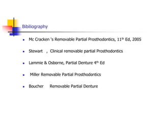 Bibiliography
 Mc Cracken ‘s Removable Partial Prosthodontics, 11th Ed, 2005
 Stewart , Clinical removable partial Prosthodontics
 Lammie & Osborne, Partial Denture 4th Ed
 Miller Removable Partial Prosthodontics
 Boucher Removable Partial Denture
 