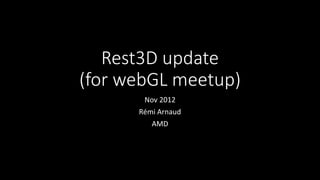 Rest3D update
(for webGL meetup)
Nov 2012
Rémi Arnaud
AMD
 