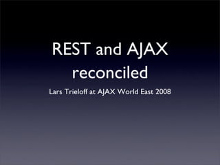 REST and AJAX
  reconciled
Lars Trieloff at AJAX World East 2008