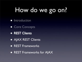 How do we go on?
• Introduction
• Core Concepts
• REST Clients
• AJAX REST Clients
• REST Frameworks
• REST Frameworks for...