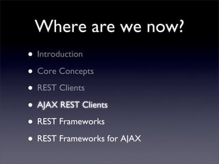 Where are we now?
• Introduction
• Core Concepts
• REST Clients
• AJAX REST Clients
• REST Frameworks
• REST Frameworks fo...