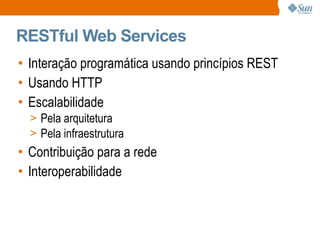 RESTful Web Services Interação programática usando princípios REST Usando HTTP Escalabilidade Pela arquitetura Pela infraestrutura Contribuição para a rede Interoperabilidade 