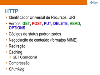 HTTP Identificador  Universal de Recursos: URI Verbos :  GET ,  POST ,  PUT, DELETE,   HEAD,  OPTIONS Códigos de status padronizados Negociação de conteúdo ( formatos  MIME) Redireção Caching GET Condicional  Compressão Chunking 