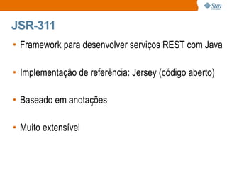 JSR-311  Framework para desenvolver serviços REST com Java Implementação de referência: Jersey (código aberto) Baseado em anotações Muito extensível 