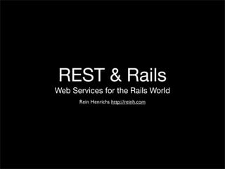 REST & Rails
Web Services for the Rails World
      Rein Henrichs http://reinh.com