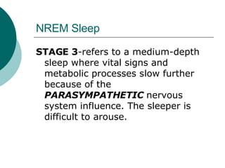 NREM Sleep STAGE 3 -refers to a medium-depth sleep where vital signs and metabolic processes slow further because of the  PARASYMPATHETIC  nervous system influence. The sleeper is difficult to arouse. 