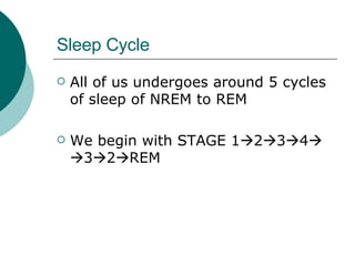Sleep Cycle All of us undergoes around 5 cycles of sleep of NREM to REM We begin with STAGE 1  2  3  4     3  2  REM 